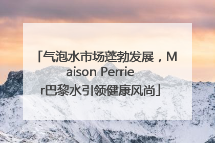 气泡水市场蓬勃发展，Maison Perrier巴黎水引领健康风尚
