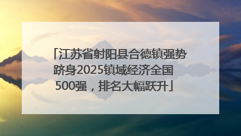江苏省射阳县合德镇强势跻身2025镇域经济全国500强，排名大幅跃升