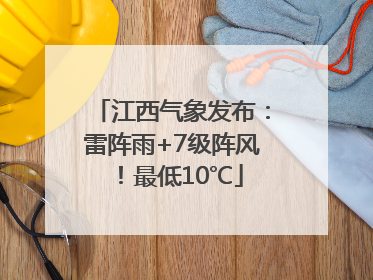 江西气象发布：雷阵雨+7级阵风！最低10℃