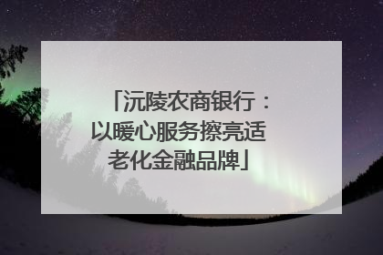 沅陵农商银行：以暖心服务擦亮适老化金融品牌