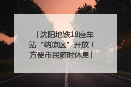 沈阳地铁18座车站“纳凉区”开放！方便市民随时休息