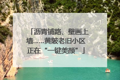 沥青铺路、壁画上墙……黄陂老旧小区正在“一键美颜”