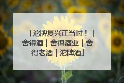 沱牌复兴正当时！｜舍得酒｜舍得酒业｜舍得老酒｜沱牌酒