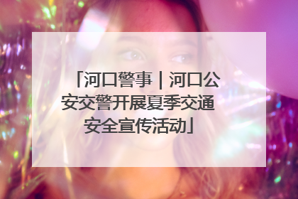 河口警事｜河口公安交警开展夏季交通安全宣传活动