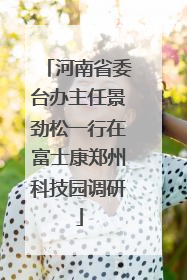 河南省委台办主任景劲松一行在富士康郑州科技园调研