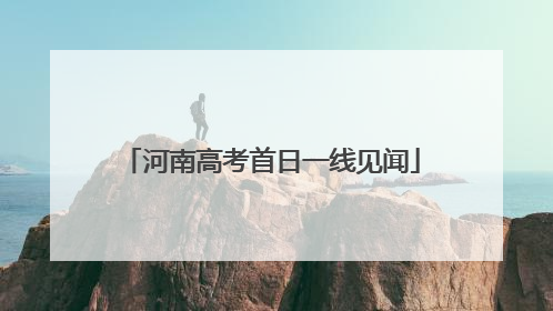 河南高考首日一线见闻