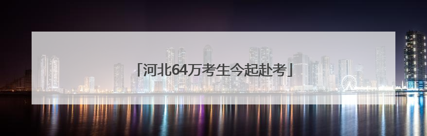 河北64万考生今起赴考