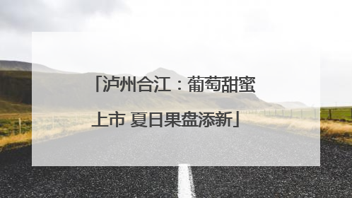 泸州合江：葡萄甜蜜上市 夏日果盘添新