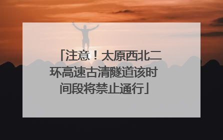 注意！太原西北二环高速古清隧道该时间段将禁止通行