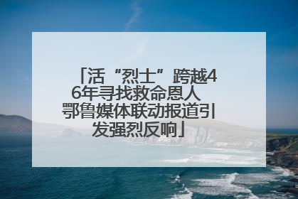 活“烈士”跨越46年寻找救命恩人 鄂鲁媒体联动报道引发强烈反响