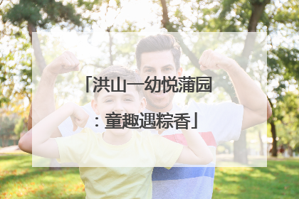 洪山一幼悦蒲园：童趣遇粽香