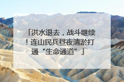洪水退去，战斗继续！连山民兵昼夜清淤打通“生命通道”