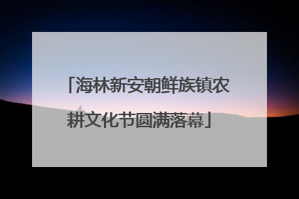 海林新安朝鲜族镇农耕文化节圆满落幕