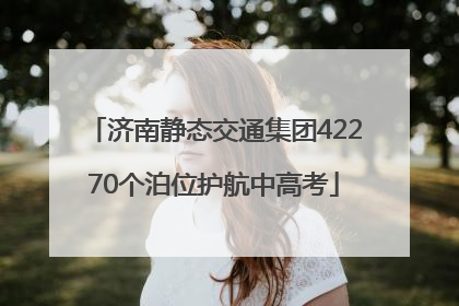 济南静态交通集团42270个泊位护航中高考