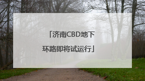 济南CBD地下环路即将试运行