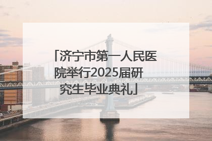 济宁市第一人民医院举行2025届研究生毕业典礼