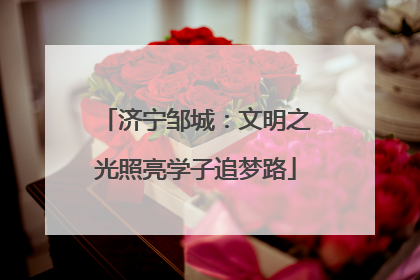 济宁邹城：文明之光照亮学子追梦路