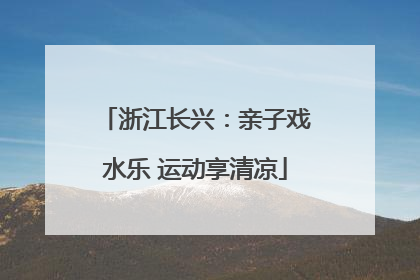 浙江长兴：亲子戏水乐 运动享清凉