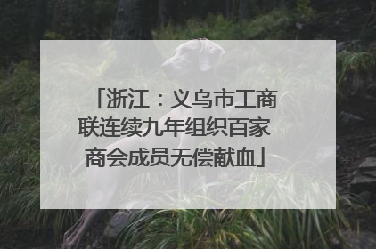 浙江：义乌市工商联连续九年组织百家商会成员无偿献血