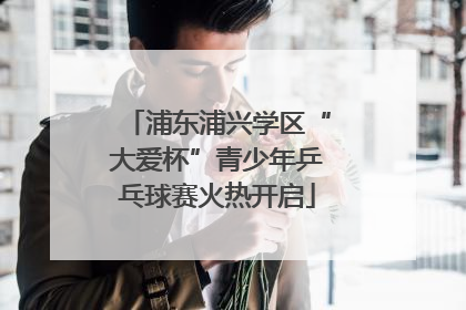 浦东浦兴学区“大爱杯”青少年乒乓球赛火热开启