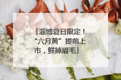淄博夏日限定！“六月黄”提前上市，鲜掉眉毛