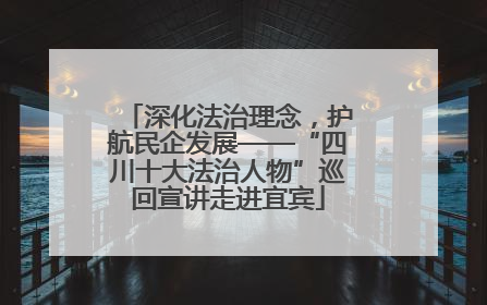 深化法治理念，护航民企发展——“四川十大法治人物”巡回宣讲走进宜宾