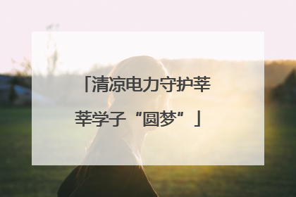 清凉电力守护莘莘学子“圆梦”