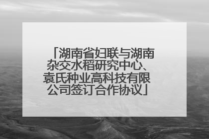 湖南省妇联与湖南杂交水稻研究中心、袁氏种业高科技有限公司签订合作协议
