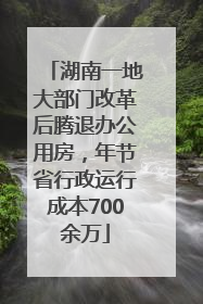 湖南一地大部门改革后腾退办公用房，年节省行政运行成本700余万