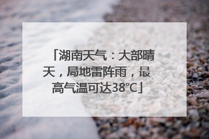 湖南天气：大部晴天，局地雷阵雨，最高气温可达38℃