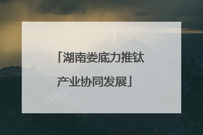 湖南娄底力推钛产业协同发展