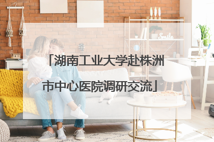 湖南工业大学赴株洲市中心医院调研交流