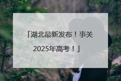 湖北最新发布！事关2025年高考！