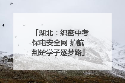 湖北：织密中考保电安全网 护航荆楚学子逐梦路