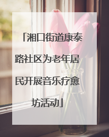 湘口街道康泰路社区为老年居民开展音乐疗愈坊活动