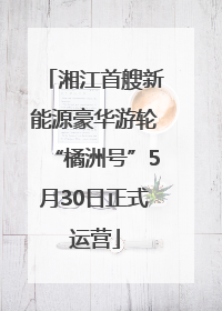 湘江首艘新能源豪华游轮“橘洲号”5月30日正式运营