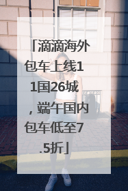 滴滴海外包车上线11国26城，端午国内包车低至7.5折