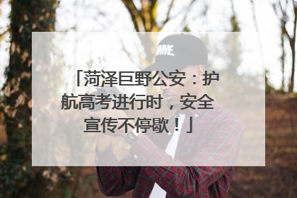 菏泽巨野公安：护航高考进行时，安全宣传不停歇！
