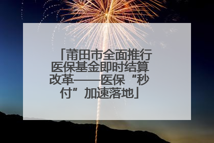 莆田市全面推行医保基金即时结算改革——医保“秒付”加速落地