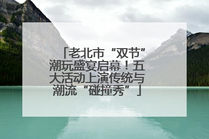 老北市“双节”潮玩盛宴启幕！五大活动上演传统与潮流“碰撞秀”
