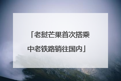 老挝芒果首次搭乘中老铁路销往国内