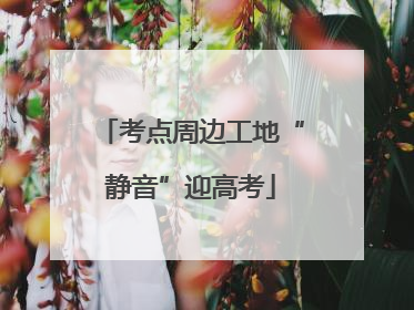 考点周边工地“静音”迎高考