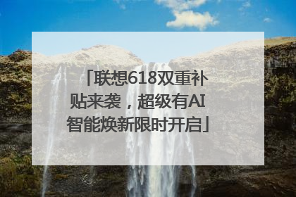 联想618双重补贴来袭，超级有AI智能焕新限时开启
