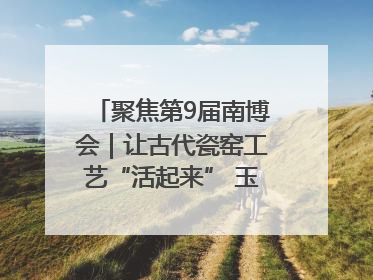 聚焦第9届南博会｜让古代瓷窑工艺“活起来” 玉溪传承瓷窑工艺将出展南博会