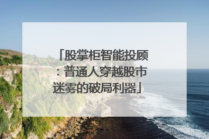 股掌柜智能投顾：普通人穿越股市迷雾的破局利器