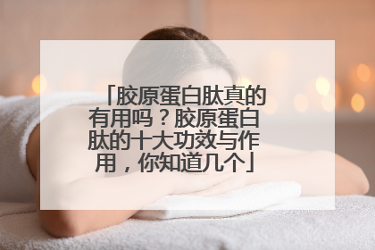胶原蛋白肽真的有用吗？胶原蛋白肽的十大功效与作用，你知道几个