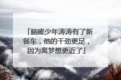 脑瘫少年涛涛有了新餐车，他的干劲更足，因为离梦想更近了