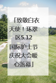 致敬白衣天使！环翠区5.12国际护士节庆祝大会暖心落幕