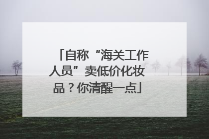自称“海关工作人员”卖低价化妆品？你清醒一点