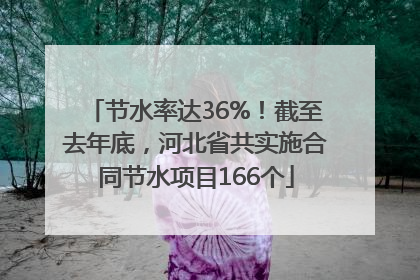 节水率达36%！截至去年底，河北省共实施合同节水项目166个